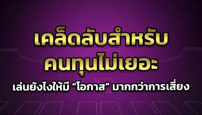 เคล็ดลับสำหรับคนทุนไม่เยอะ: เล่นยังไงให้มี “โอกาส” มากกว่าการเสี่ยง