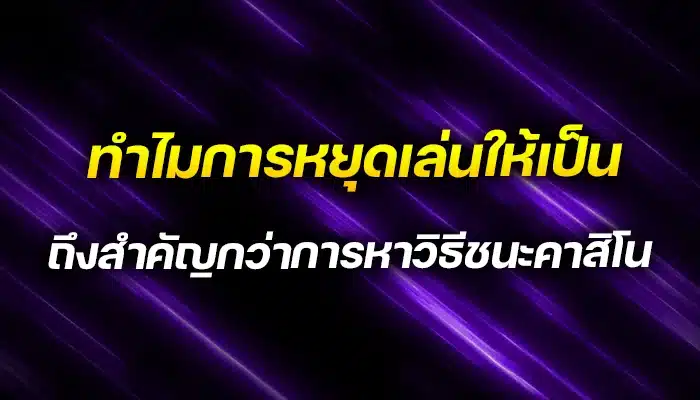 ทำไมการหยุดเล่นให้เป็น ถึงสำคัญกว่าการหาวิธีชนะคาสิโน