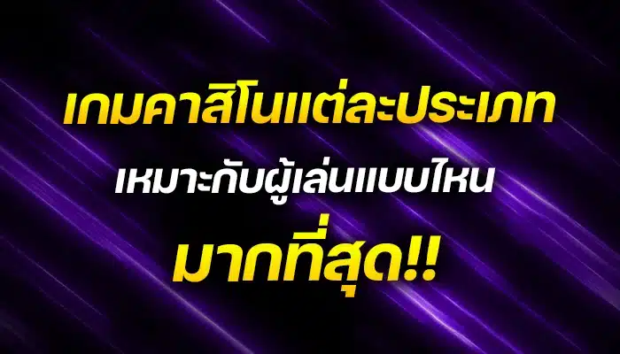 เกมคาสิโนแต่ละประเภท เหมาะกับผู้เล่นแบบไหนมากที่สุด